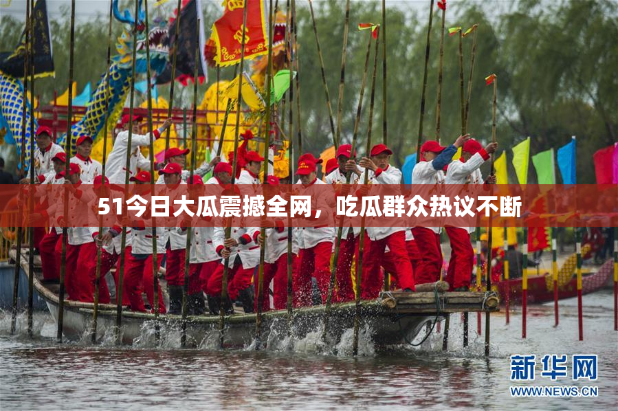 51今日大瓜震撼全网，吃瓜群众热议不断