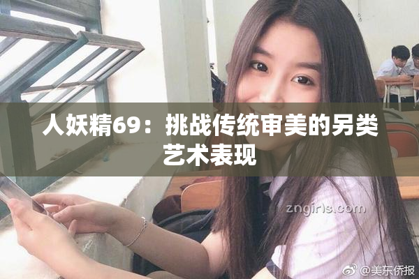 人妖精69：挑战传统审美的另类艺术表现
