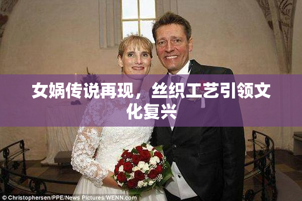 女娲传说再现，丝织工艺引领文化复兴