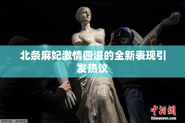北条麻妃激情四溢的全新表现引发热议