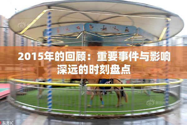 2015年的回顾：重要事件与影响深远的时刻盘点