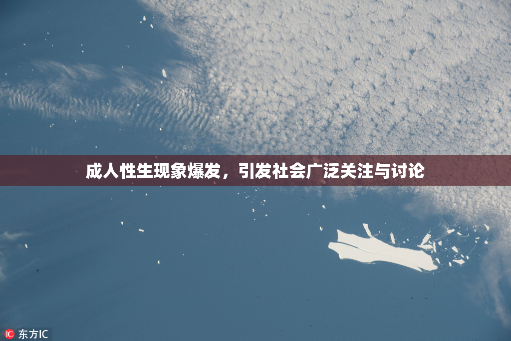 成人性生现象爆发，引发社会广泛关注与讨论