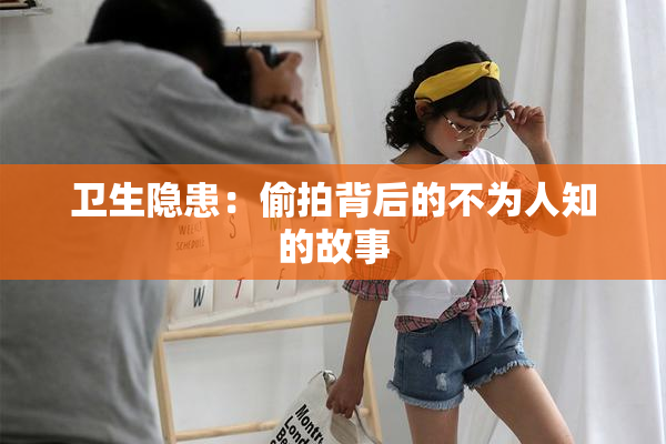 卫生隐患：偷拍背后的不为人知的故事