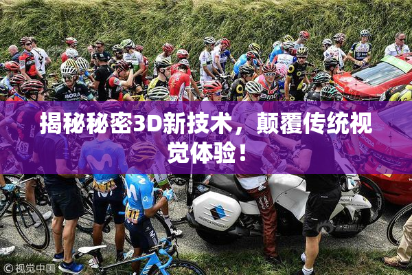 揭秘秘密3D新技术，颠覆传统视觉体验！