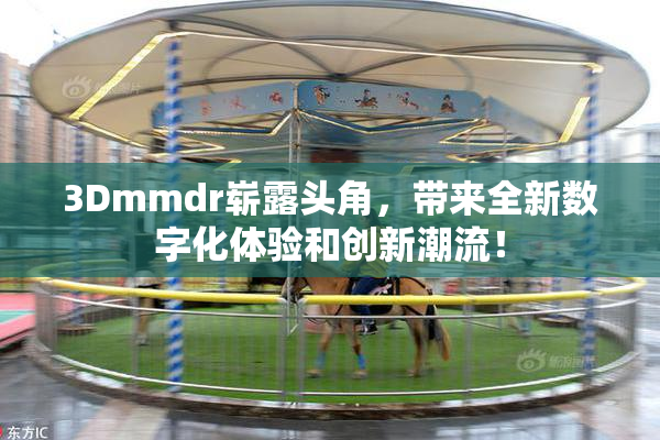 3Dmmdr崭露头角，带来全新数字化体验和创新潮流！