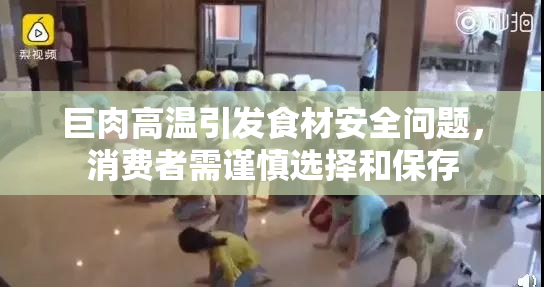 巨肉高温引发食材安全问题，消费者需谨慎选择和保存