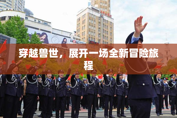 穿越兽世，展开一场全新冒险旅程