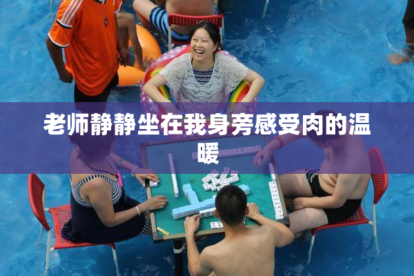 老师静静坐在我身旁感受肉的温暖