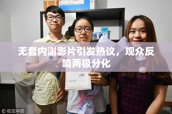 无套内谢影片引发热议，观众反响两极分化