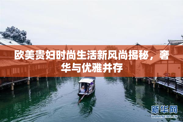 欧美贵妇时尚生活新风尚揭秘，奢华与优雅并存