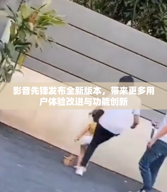 影音先锋发布全新版本，带来更多用户体验改进与功能创新