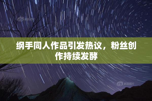 纲手同人作品引发热议，粉丝创作持续发酵