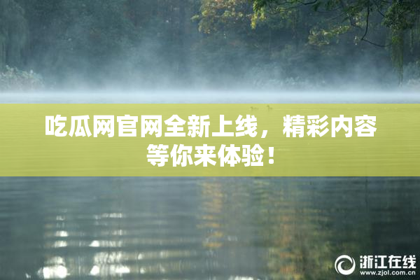 吃瓜网官网全新上线，精彩内容等你来体验！