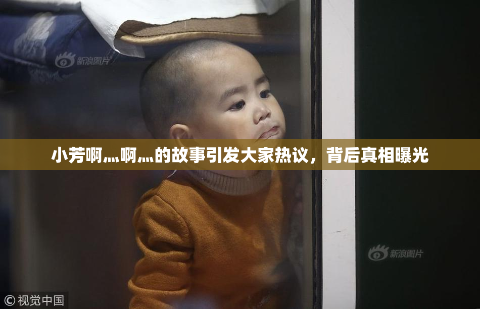 小芳啊灬啊灬的故事引发大家热议，背后真相曝光
