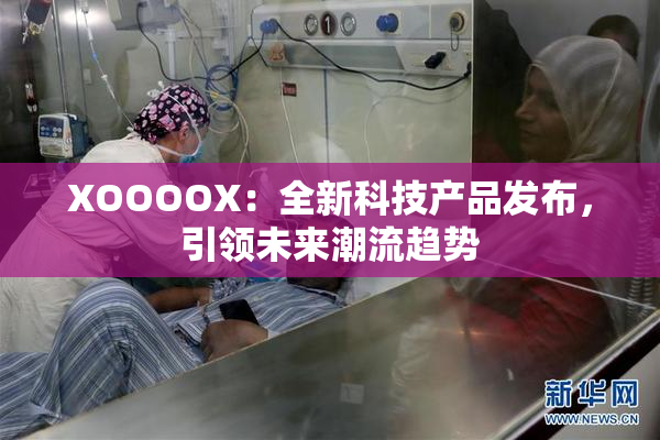 XOOOOX：全新科技产品发布，引领未来潮流趋势