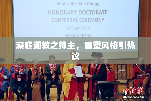 深喉调教之帅主，重塑风格引热议