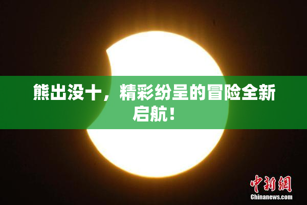 熊出没十，精彩纷呈的冒险全新启航！