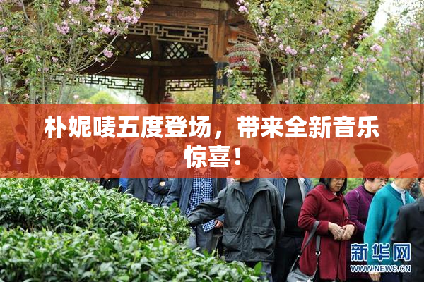 朴妮唛五度登场，带来全新音乐惊喜！