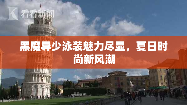 黑魔导少泳装魅力尽显，夏日时尚新风潮