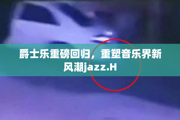 爵士乐重磅回归，重塑音乐界新风潮jazz.H