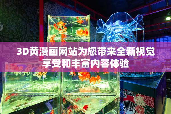 3D黄漫画网站为您带来全新视觉享受和丰富内容体验
