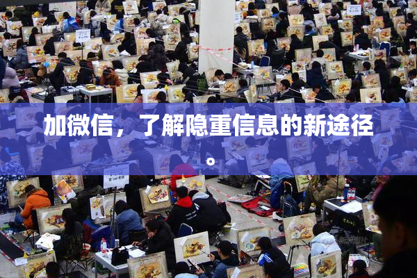 加微信，了解隐重信息的新途径。