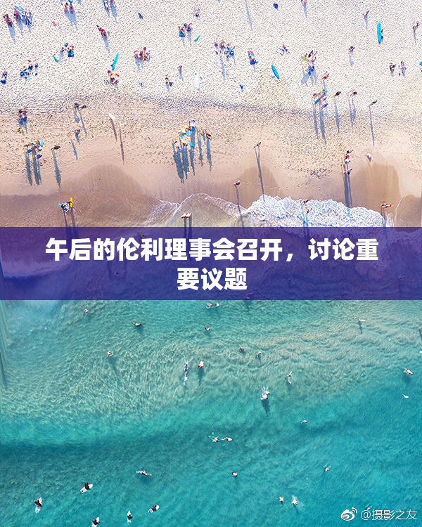 午后的伦利理事会召开，讨论重要议题