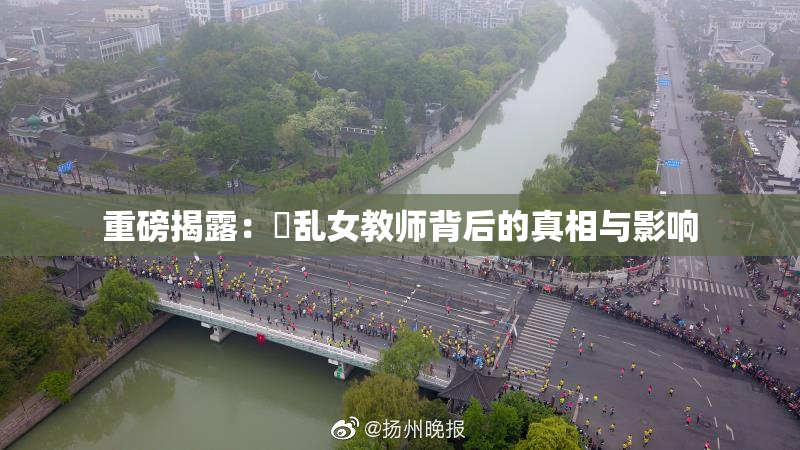 重磅揭露：婬乱女教师背后的真相与影响