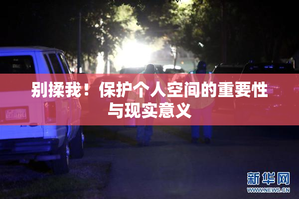 别揉我！保护个人空间的重要性与现实意义