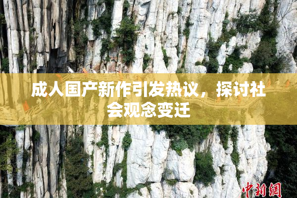 成人国产新作引发热议，探讨社会观念变迁