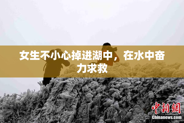 女生不小心掉进湖中，在水中奋力求救