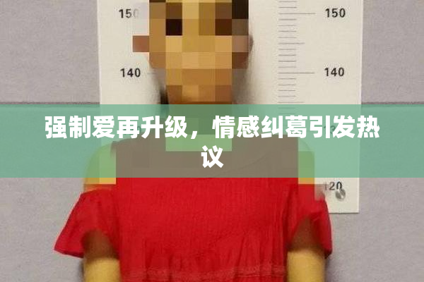 强制爱再升级，情感纠葛引发热议