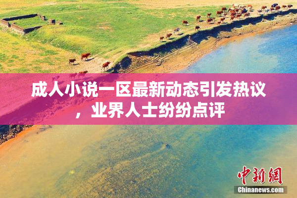 成人小说一区最新动态引发热议，业界人士纷纷点评