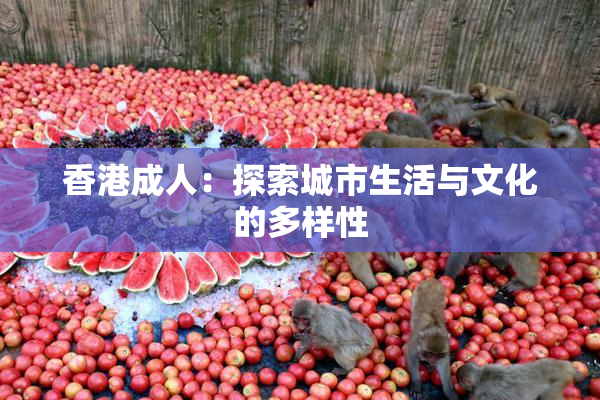香港成人：探索城市生活与文化的多样性