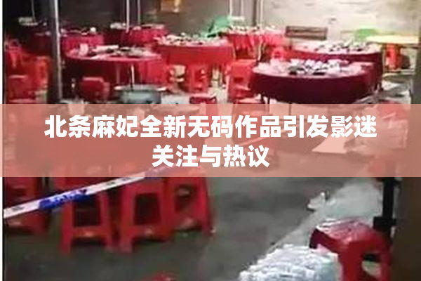 北条麻妃全新无码作品引发影迷关注与热议