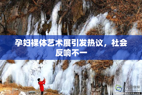 孕妇裸体艺术展引发热议，社会反响不一