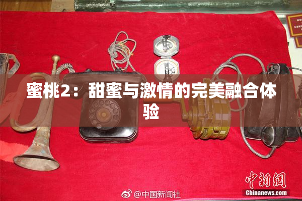 蜜桃2：甜蜜与激情的完美融合体验
