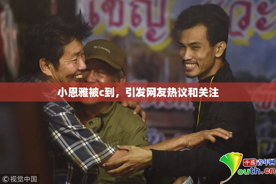 小恩雅被c到，引发网友热议和关注