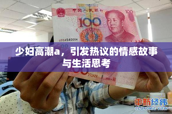 少妇高潮a，引发热议的情感故事与生活思考