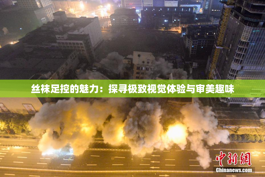 丝袜足控的魅力：探寻极致视觉体验与审美趣味