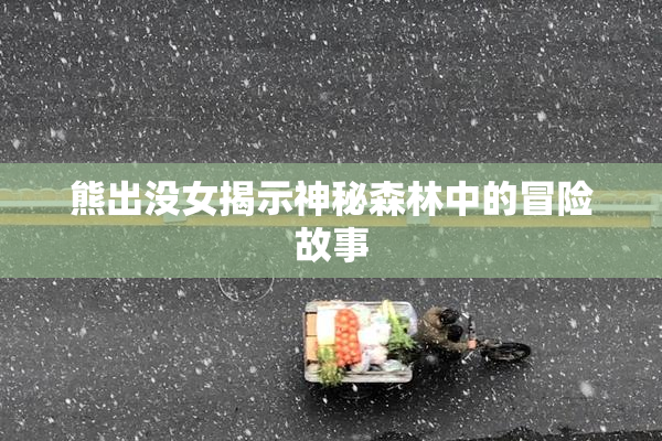 熊出没女揭示神秘森林中的冒险故事