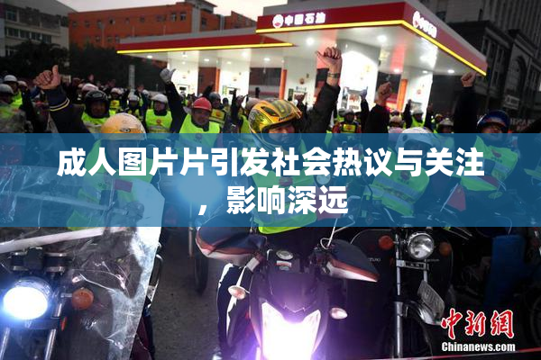 成人图片片引发社会热议与关注，影响深远