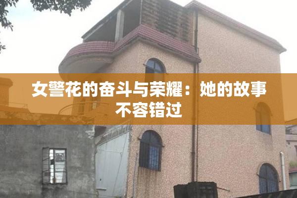 女警花的奋斗与荣耀：她的故事不容错过