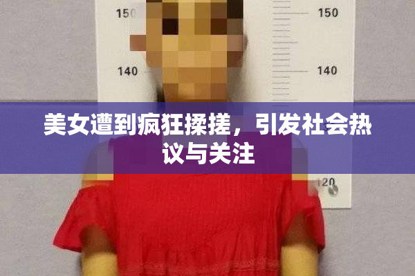美女遭到疯狂揉搓，引发社会热议与关注