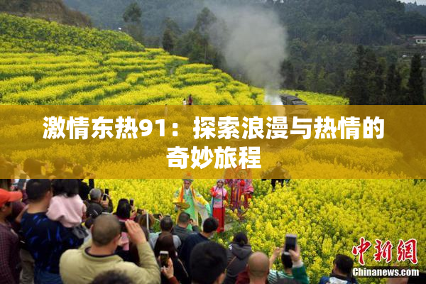 激情东热91：探索浪漫与热情的奇妙旅程