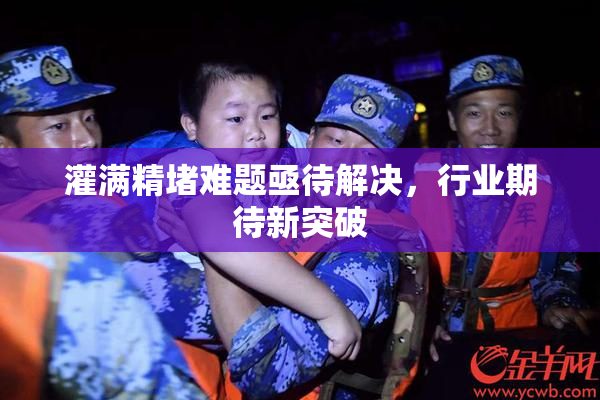 灌满精堵难题亟待解决，行业期待新突破