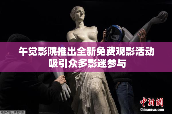 午觉影院推出全新免费观影活动 吸引众多影迷参与