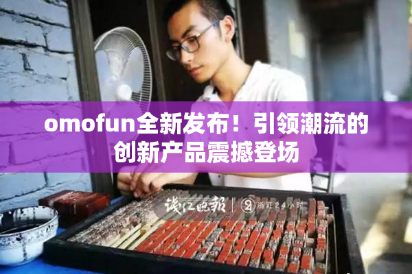 omofun全新发布！引领潮流的创新产品震撼登场