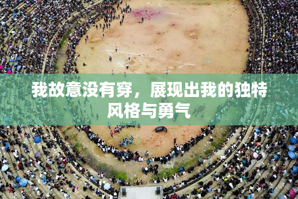 我故意没有穿，展现出我的独特风格与勇气