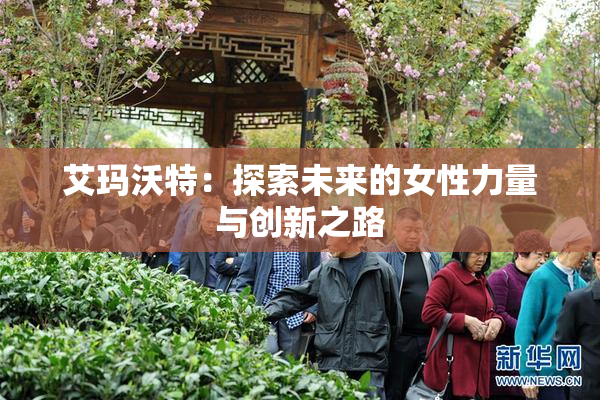 艾玛沃特：探索未来的女性力量与创新之路